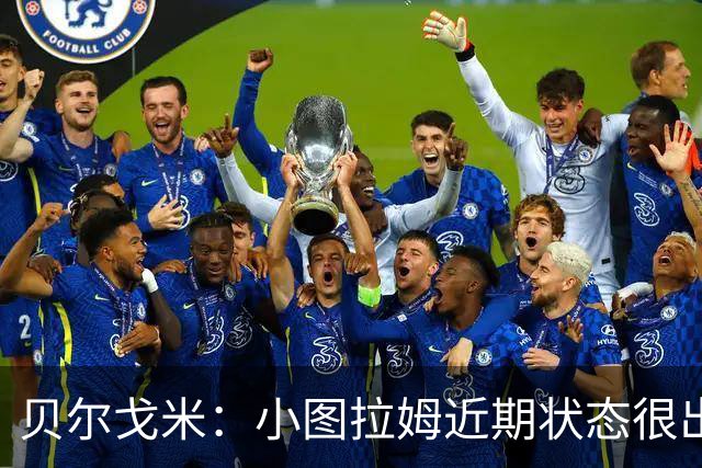 贝尔戈米：小图拉姆近期状态很出色，落选法国国家队让他更有动力